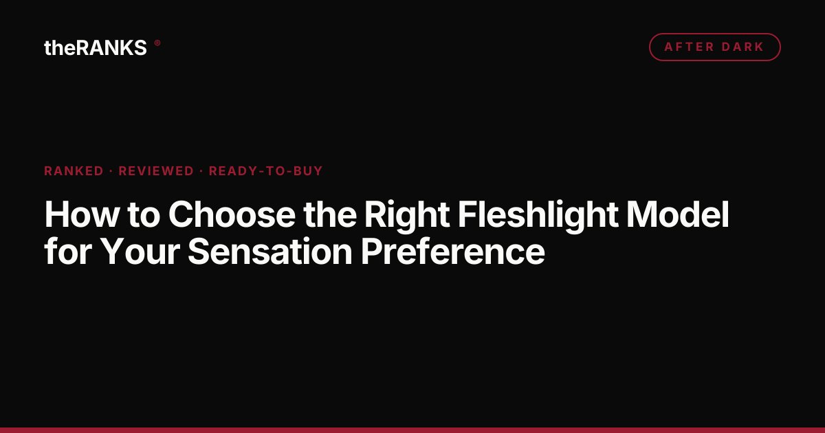 How to Choose the Right Fleshlight Model for Your Sensation Preference