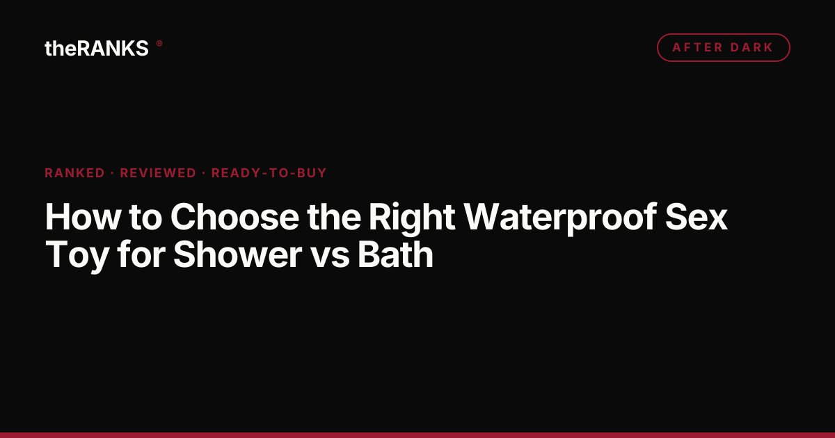 How to Choose the Right Waterproof Sex Toy for Shower vs Bath