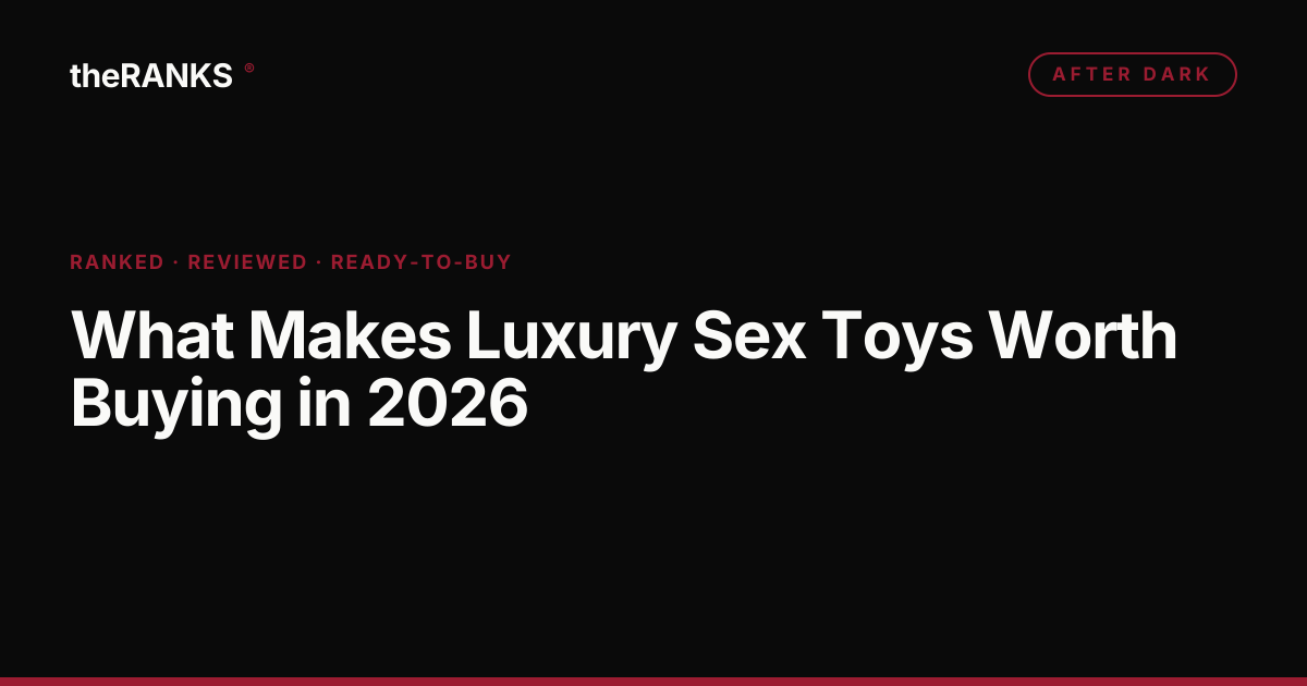 What Makes Luxury Sex Toys Worth Buying in 2026