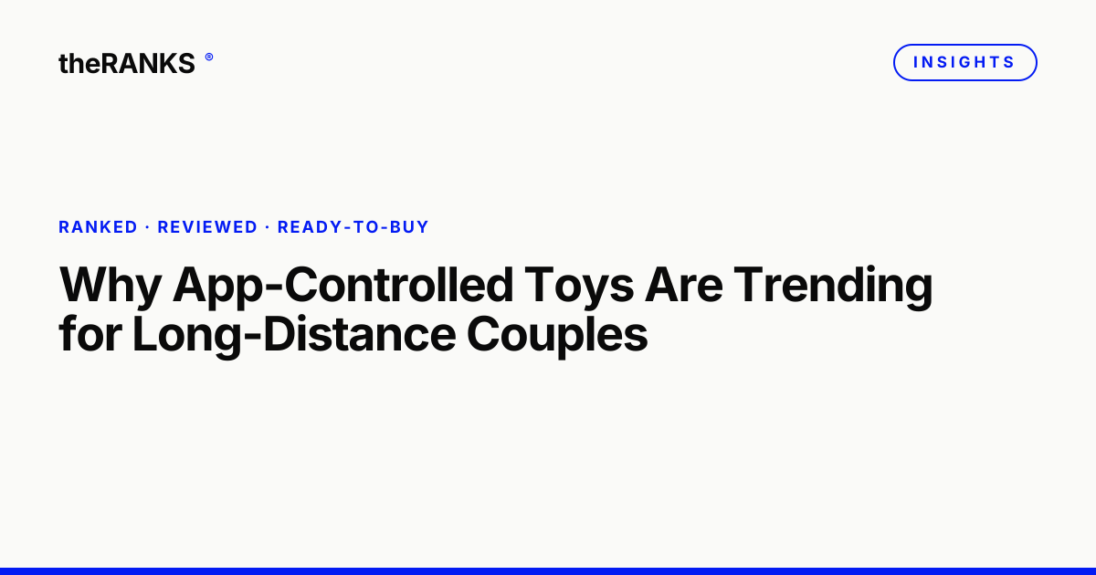 Why App-Controlled Toys Are Trending for Long-Distance Couples